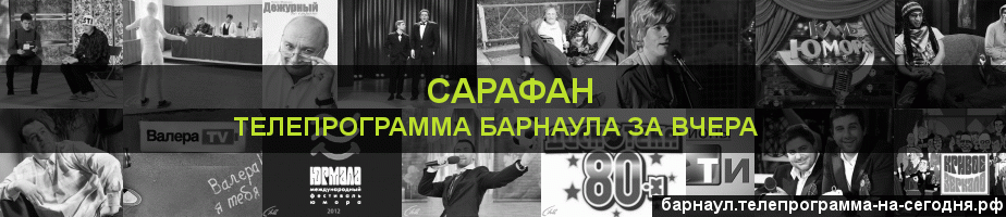 Телепрограмма за вчера канала Сарафан, Барнаул