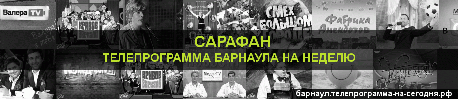 Телепрограмма на неделю канала Сарафан, Барнаул