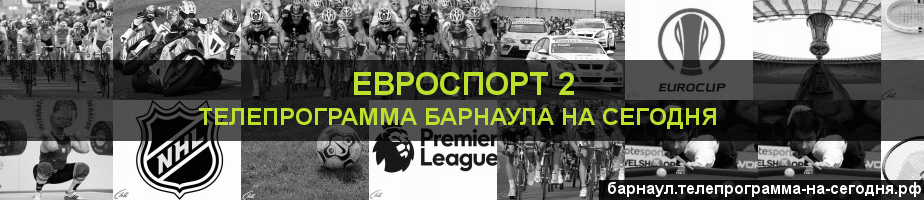 Телепрограмма на сегодня канала Евроспорт 2, Барнаул