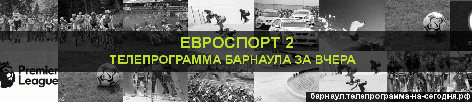 Телепрограмма за вчера канала Евроспорт 2, Барнаул