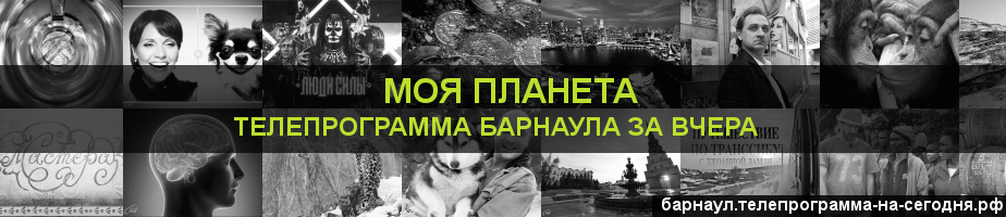 Телепрограмма за вчера канала Моя Планета, Барнаул