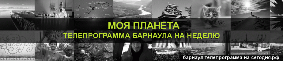 Телепрограмма на неделю канала Моя Планета, Барнаул