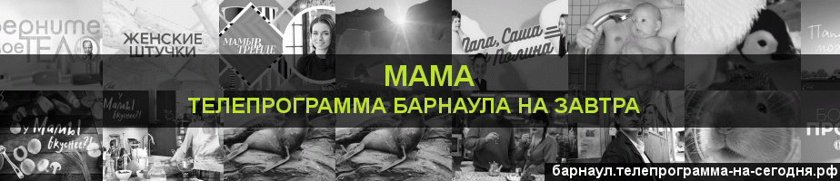 Телепрограмма на завтра канала Мама, Барнаул
