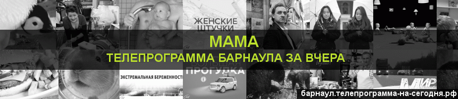 Телепрограмма за вчера канала Мама, Барнаул