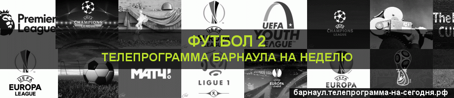 Телепрограмма на неделю канала Футбол 2, Барнаул