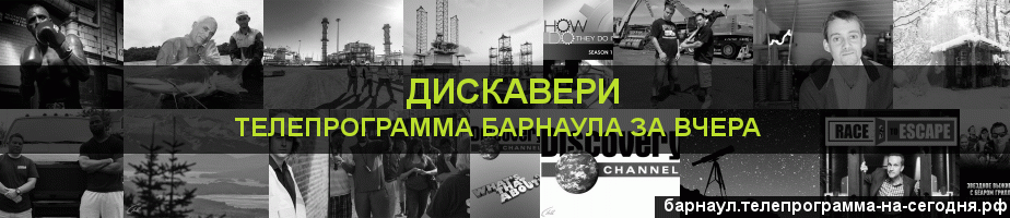 Телепрограмма за вчера канала Дискавери, Барнаул