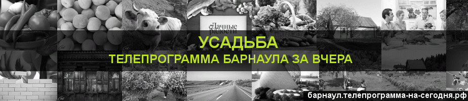 Телепрограмма за вчера канала Усадьба, Барнаул