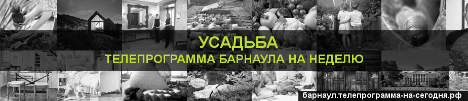 Телепрограмма на неделю канала Усадьба, Барнаул